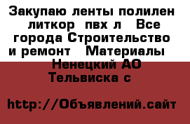 Закупаю ленты полилен, литкор, пвх-л - Все города Строительство и ремонт » Материалы   . Ненецкий АО,Тельвиска с.